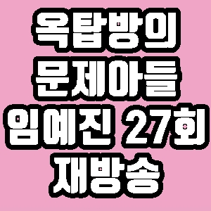옥탑방의 문제아들 임예진 27회 재방송 다시보기 방송시간 편성표