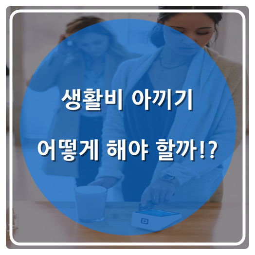  생활비 아끼기 어떻게 해야 할까!?