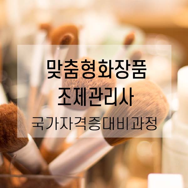  맞춤형화장품 조제관리사 - 국가자격증 대비과정 4월 5월 수강모집