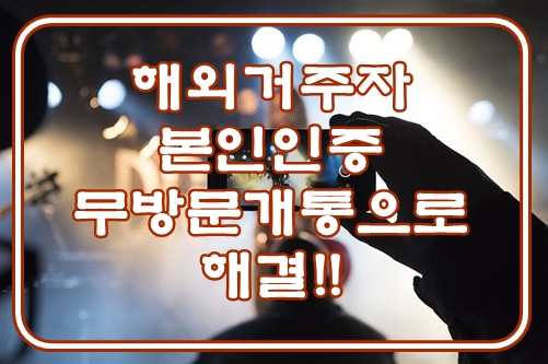  해외거주자 본인인증 무방문개통으로 해결!!