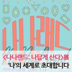  ‘나’의 세계로 여러분을 초대합니다 <나나랜드: 나답게 산다>展