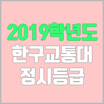 한국교통대학교 정시등급 (2019학년도, 경쟁률, 충원, 추합, 예비번호)