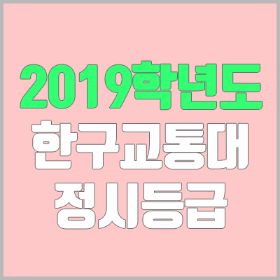 한국교통대학교 정시등급 (2019학년도, 경쟁률, 충원, 추합, 예비번호) 한국교통대학교 정시등급 (2019학년도, 경쟁률, 충원, 추합, 예비번호)