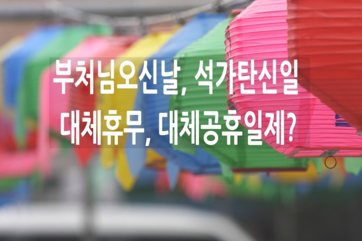  부처님오신날 대체휴무 석가탄신일은 왜 대체공휴일이 아닐까?