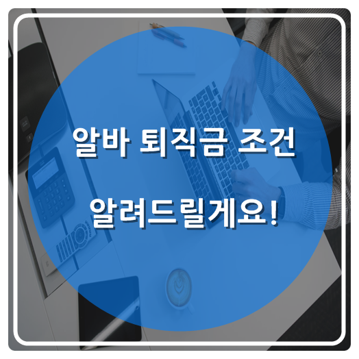  알바 퇴직금 조건 알려드릴게요!