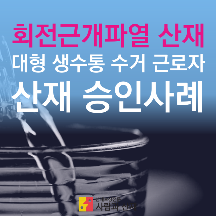  회전근개파열 산재_생수통 수거근로자 산재 승인사례
