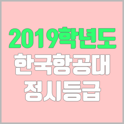 한국항공대학교 정시등급 (2019학년도, 경쟁률, 충원, 추합, 예비번호)