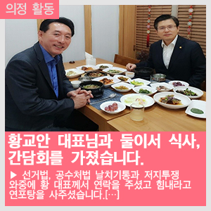  《황교안 대표님과 둘이서 식사, 간담회를 가졌습니다.》