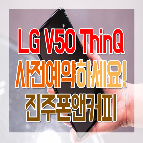  진주 칠암동,주약동,천전동 휴대폰 최저가 진주폰앤커피/ 진주최저가 특판매장 폰앤커피에서 LG V50 ThinQ 사전예약하고 더불어 최대지원금혜택도 챙겨가세요!