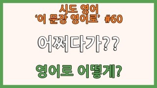  영어회화-'어쩌다가??왜??' 영어로 어떻게?(시도영어)
