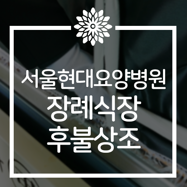  서울현대요양병원 장례식장 상조 찾고 계신다면?