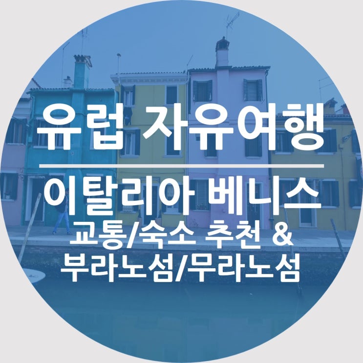  유럽 자유여행의 기록6이탈리아 베니스(베네치아) - 교통/숙소 추천 & 부라노섬/무라노섬 관광 외
