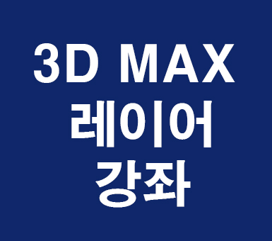 3D MAX 레이어 3D MAX 레이어