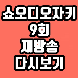 쇼 오디오자키 한담희 9회 재방송 다시보기 방송시간 편성표