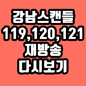 강남스캔들 119회 120회 121회 줄거리 재방송 다시보기 방송시간 편성표