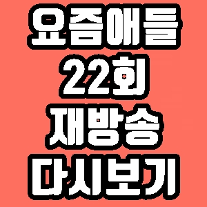요즘애들 차준환 유노윤호 22회 재방송 다시보기 방송시간 편성표