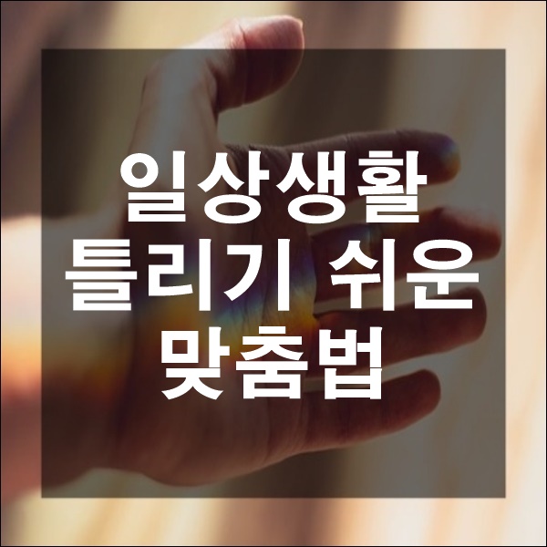  국어 팁 맞춤법 공부법 일상생활 헷갈리는 쉽게 틀리기 쉬운 맞춤법 공부 방법