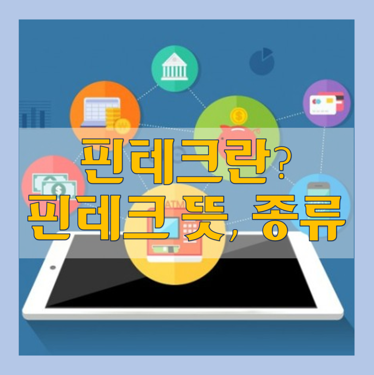  핀테크란(FinTech)? 핀테크 뜻, 의미 / 핀테크 유형, 종류, 정리