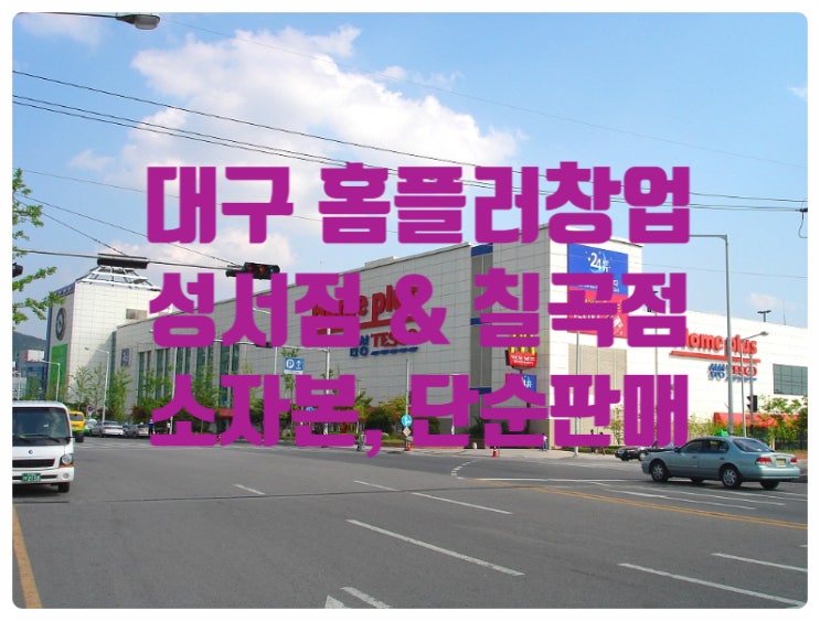 대구 홈플러스창업, 성서&칠곡 혼자운영해요! 대구 홈플러스창업, 성서&칠곡 혼자운영해요!