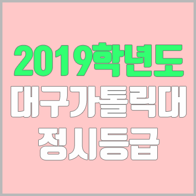 대구가톨릭대학교 정시등급 (2019학년도, 경쟁률, 충원, 추합, 예비번호)