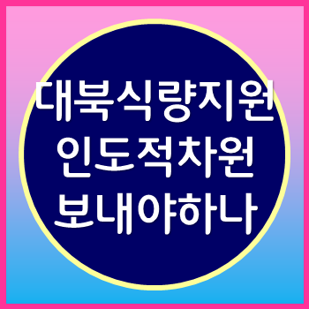  대북 식량지원 어려운 북한 주민을 도와줘야 하지 않을까요?