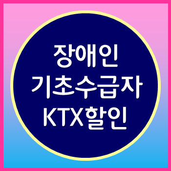  KTX 장애인 및 기초수급자 저소득층 할인 혜택 깔끔정리 잊기말길!