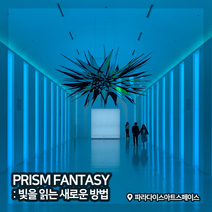  [전시회] <프리즘 판타지 : 빛을 읽는 새로운 방법> 후기, 파라다이스 아트스페이스