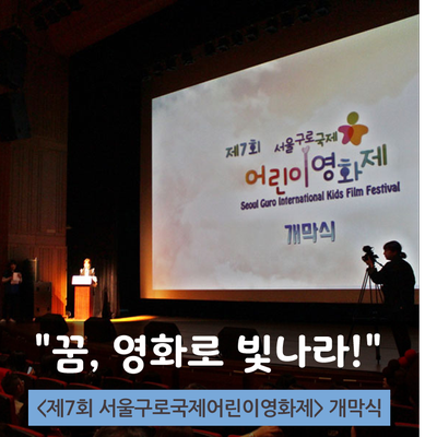 "꿈, 영화로 빛나라!", &lt;제7회 서울구로국제어린이영화제&gt; 개막식에 다녀왔습니다.