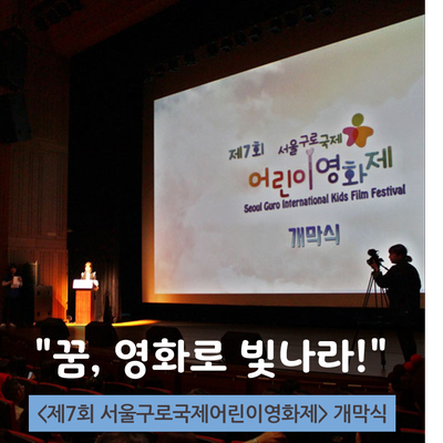  "꿈, 영화로 빛나라!", <제7회 서울구로국제어린이영화제> 개막식에 다녀왔습니다.