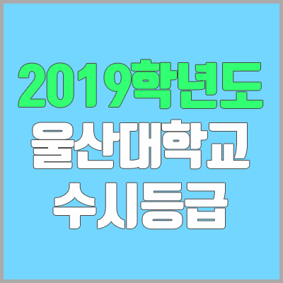 울산대 수시등급 (2019학년도, 경쟁률, 충원, 추합, 예비번호)