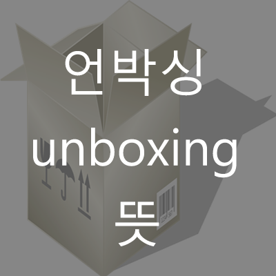 언박싱(unboxing) 뜻 / (Feat. 대리만족)