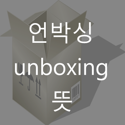  언박싱(unboxing) 뜻 / (Feat. 대리만족)
