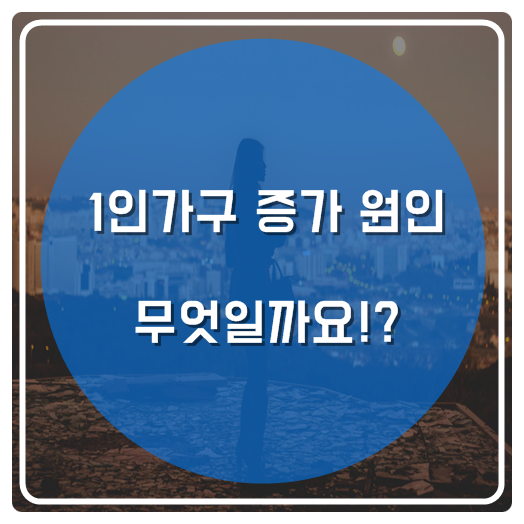  1인가구 증가 원인 무엇일까요!?