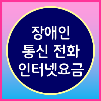  장애인 이동통신 요금 인터넷 일반전화 요금할인 확실히 정리 꼭 확인 하세요!