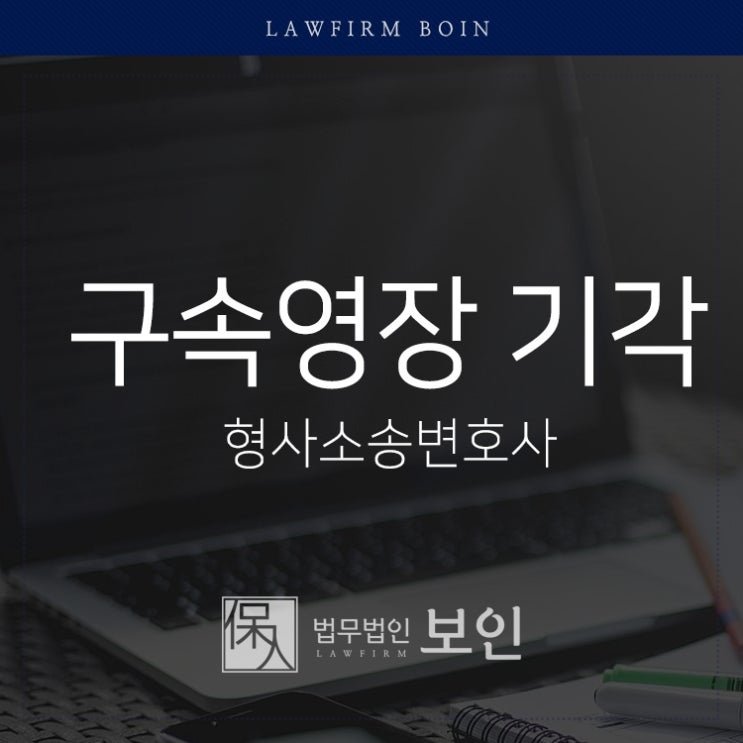  구속영장 기각 뜻, 법무법인 보인과 알아보기