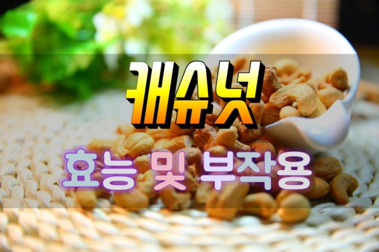  구운 캐슈넛 조리법 그리고 효능 부작용 및 일일 권장량 완전분석