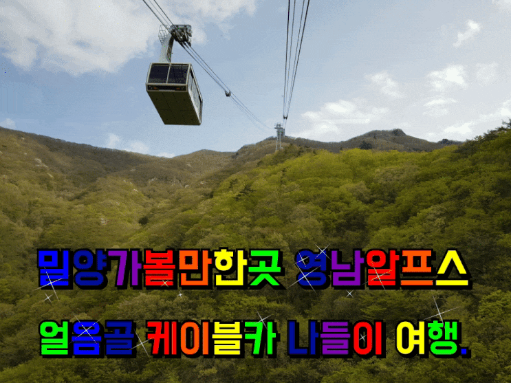 밀양 가볼만한곳 영남 알프스 얼음골 케이블카 나들이 여행. 밀양 가볼만한곳 영남 알프스 얼음골 케이블카 나들이 여행.