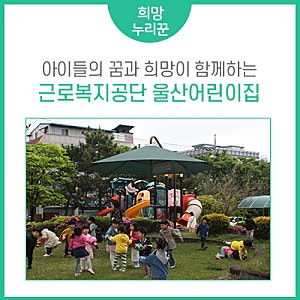 우리 아이들의 꿈과 희망이 함께하는 근로복지공단 울산어린이집을 소개합니다!