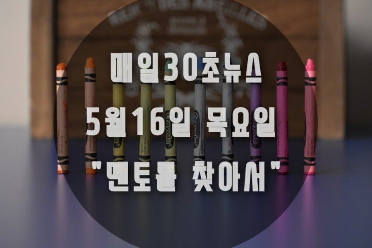  매일30초뉴스 5월16일 목요일  "멘토를 찾아서"