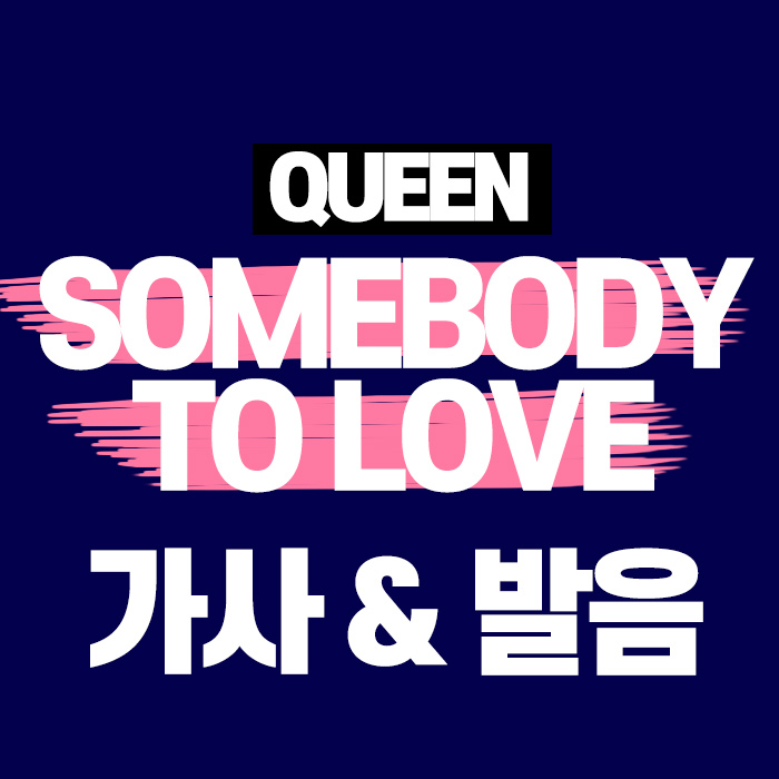  QUEEN - Somebody to love 발음, 가사, 해석
