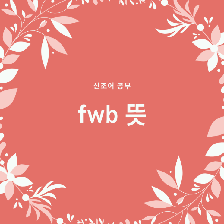  fwb 뜻 야한뜻이네요...