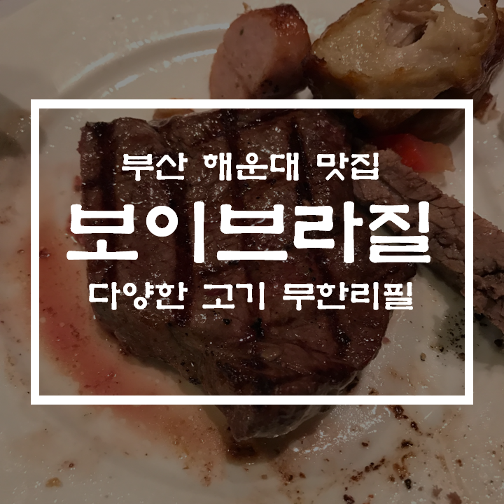  [부산/해운대 맛집] 보이브라질 브라질 전통음식 슈하스코 소고기무한리필