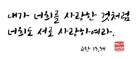 내가 너희를 사랑한 것처럼 너희도 서로 사랑하여라. 내가 너희를 사랑한 것처럼 너희도 서로 사랑하여라.
