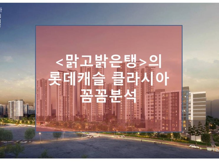  맑고밝은탱의 롯데캐슬클라시아꼼꼼분석(분양가, 청약일정)