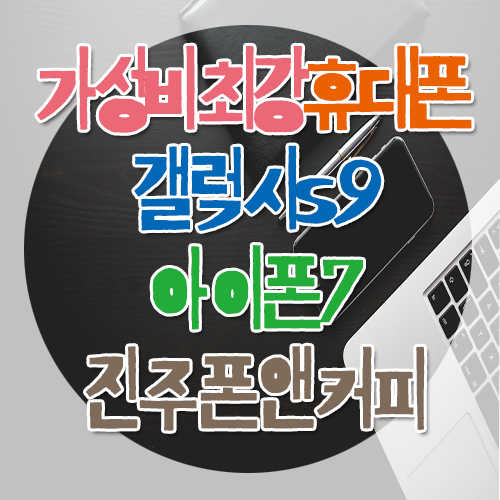  진주 판문동, 평거동, 신안동 휴대폰은 진주휴대폰최저가특판업체인 폰앤커피/ 갤럭시9과 아이폰7을 2019년 지금 구매한다면? 그야말로 가성비 끝.판.왕