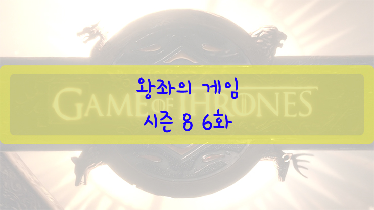  [드라마/미드/왕좌의 게임/시즌 8] 왕좌의 게임 시즌 8 6화 (스포주의)