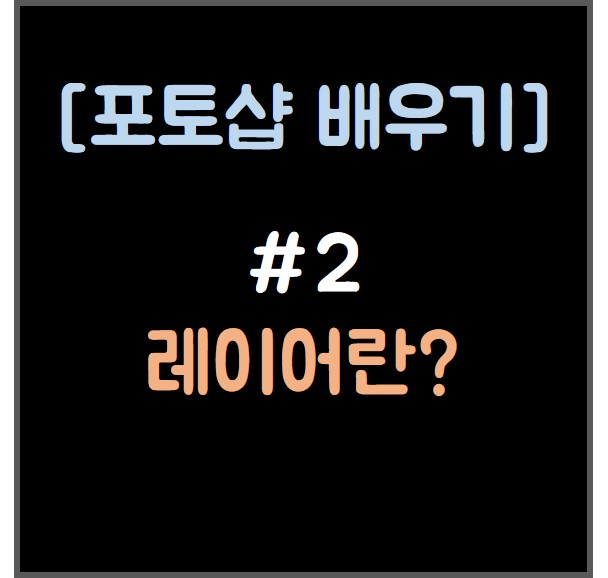  [포토샵 배우기] #2 레이어란?