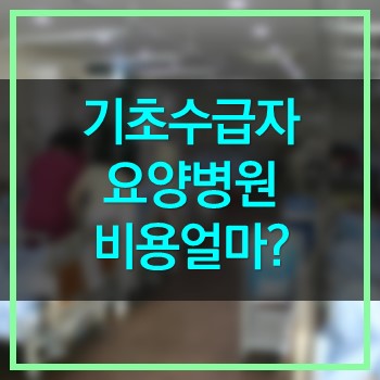  몸이 불편한 기초수급자 요양병원 비용 얼마나 할까요?