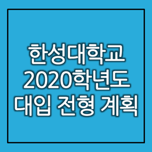  [대입정보] 한성대학교 2020학년도 대입 전형계획