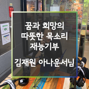  [홍보대사] 꿈과 희망의 따뜻한 목소리 재능기부_푸른별 아나운서 김재원님